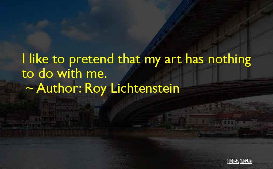Roy Lichtenstein Quotes: I Like To Pretend That My Art Has Nothing To Do With Me.