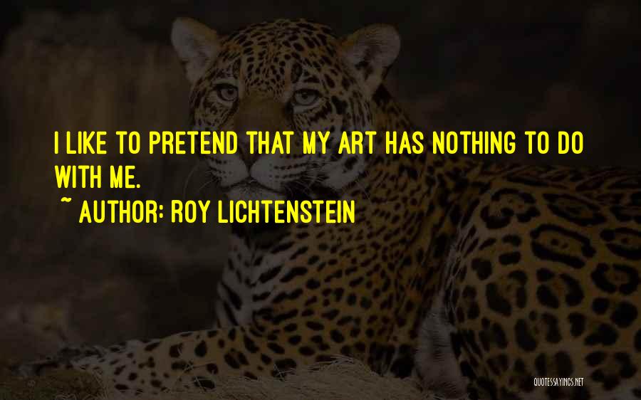 Roy Lichtenstein Quotes: I Like To Pretend That My Art Has Nothing To Do With Me.