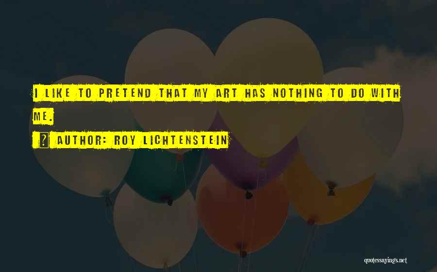 Roy Lichtenstein Quotes: I Like To Pretend That My Art Has Nothing To Do With Me.