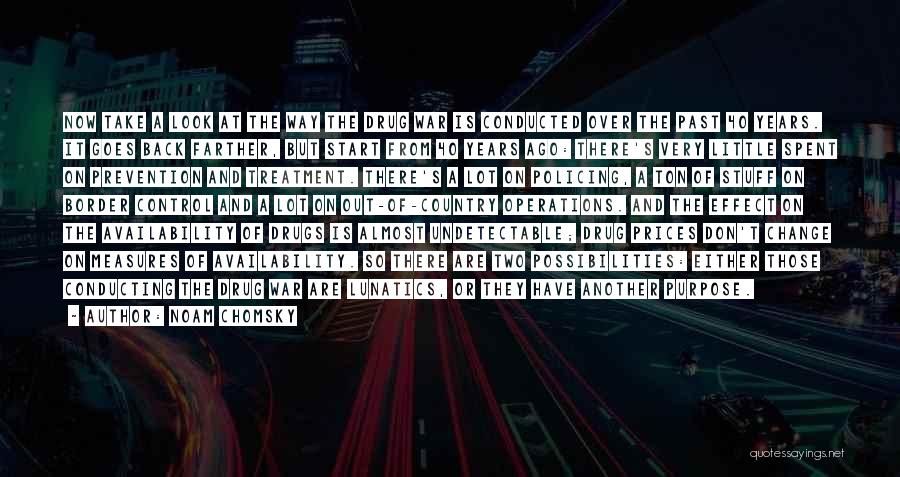 Noam Chomsky Quotes: Now Take A Look At The Way The Drug War Is Conducted Over The Past 40 Years. It Goes Back