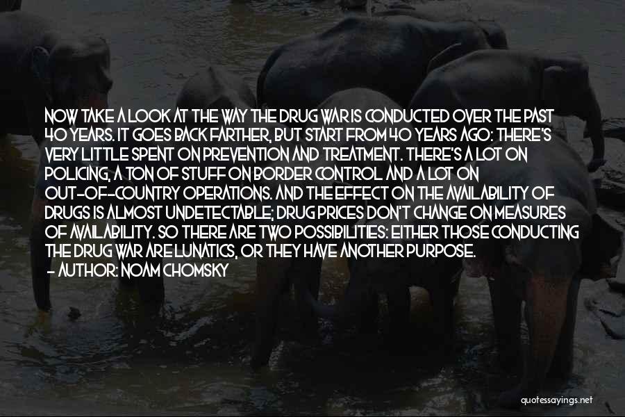 Noam Chomsky Quotes: Now Take A Look At The Way The Drug War Is Conducted Over The Past 40 Years. It Goes Back