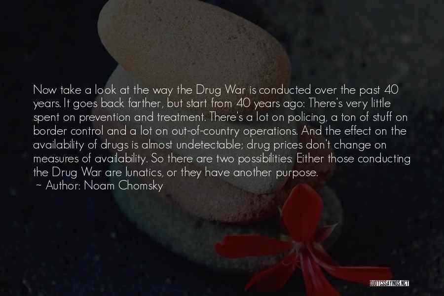 Noam Chomsky Quotes: Now Take A Look At The Way The Drug War Is Conducted Over The Past 40 Years. It Goes Back