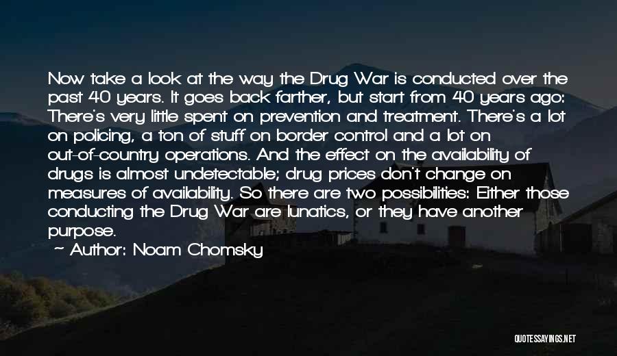 Noam Chomsky Quotes: Now Take A Look At The Way The Drug War Is Conducted Over The Past 40 Years. It Goes Back