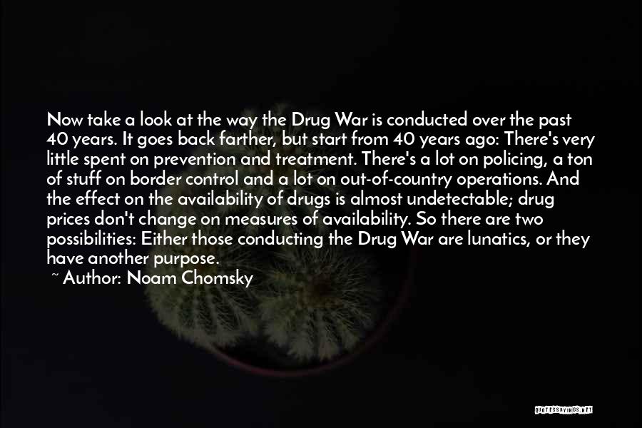 Noam Chomsky Quotes: Now Take A Look At The Way The Drug War Is Conducted Over The Past 40 Years. It Goes Back