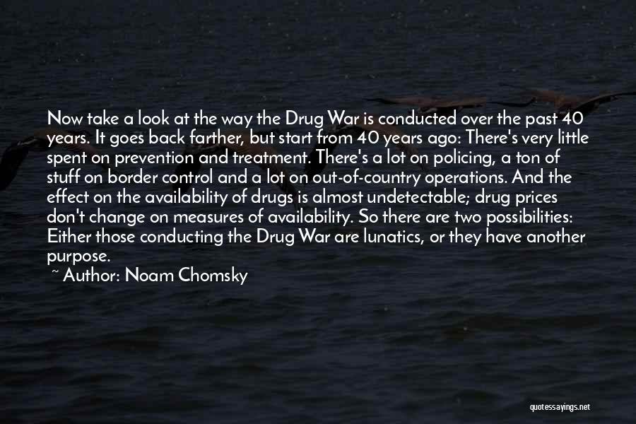 Noam Chomsky Quotes: Now Take A Look At The Way The Drug War Is Conducted Over The Past 40 Years. It Goes Back