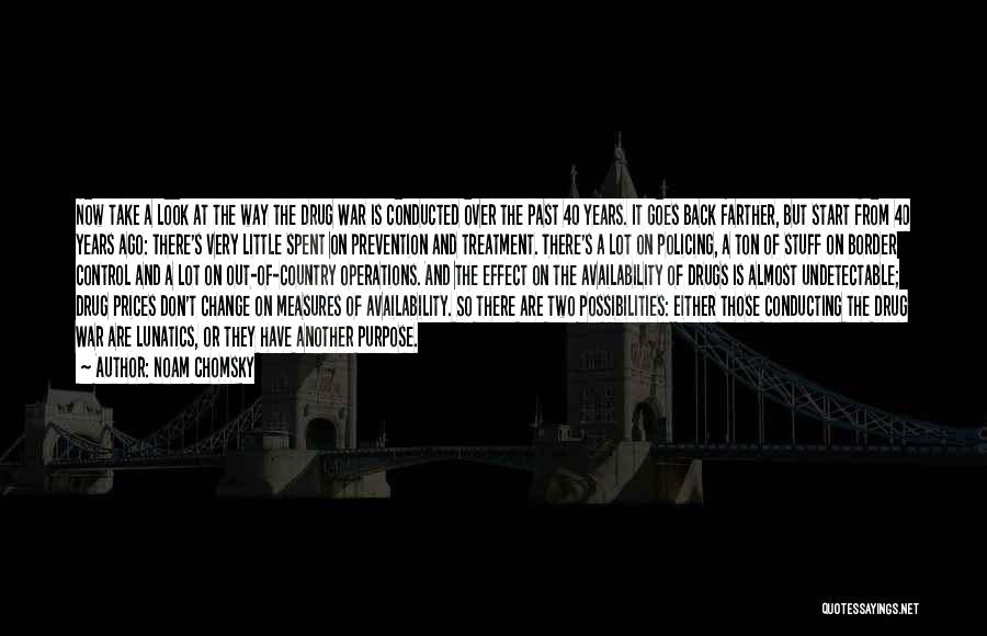 Noam Chomsky Quotes: Now Take A Look At The Way The Drug War Is Conducted Over The Past 40 Years. It Goes Back