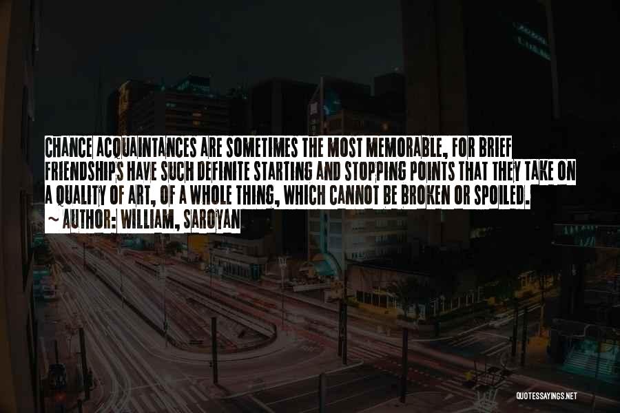 William, Saroyan Quotes: Chance Acquaintances Are Sometimes The Most Memorable, For Brief Friendships Have Such Definite Starting And Stopping Points That They Take