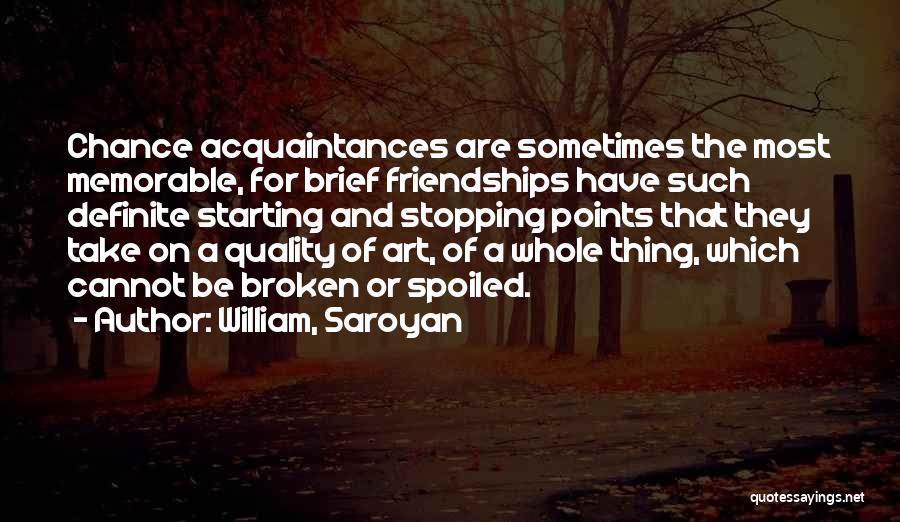 William, Saroyan Quotes: Chance Acquaintances Are Sometimes The Most Memorable, For Brief Friendships Have Such Definite Starting And Stopping Points That They Take