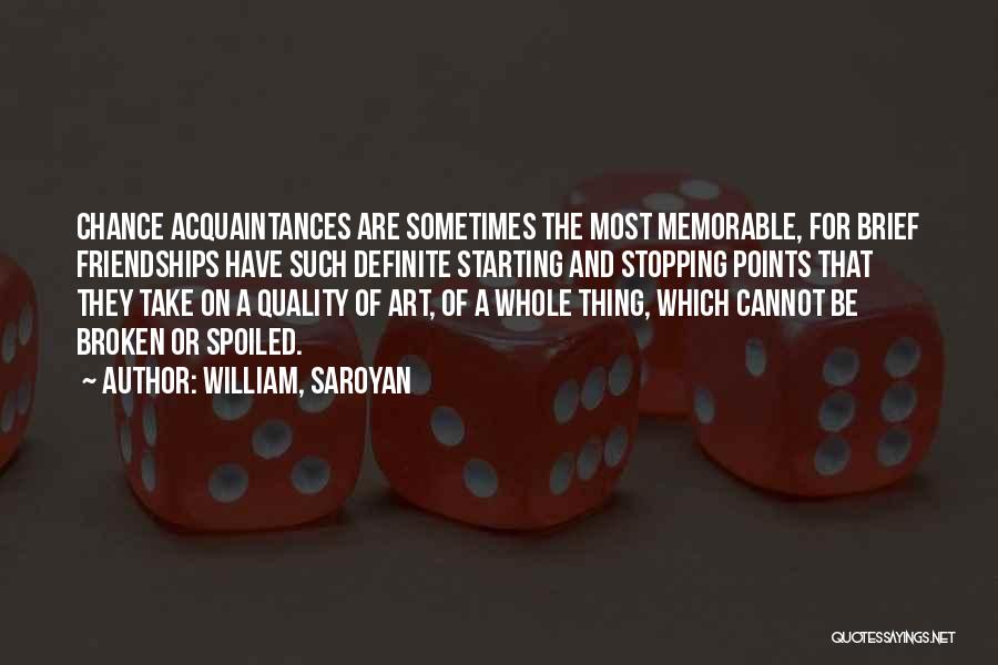 William, Saroyan Quotes: Chance Acquaintances Are Sometimes The Most Memorable, For Brief Friendships Have Such Definite Starting And Stopping Points That They Take