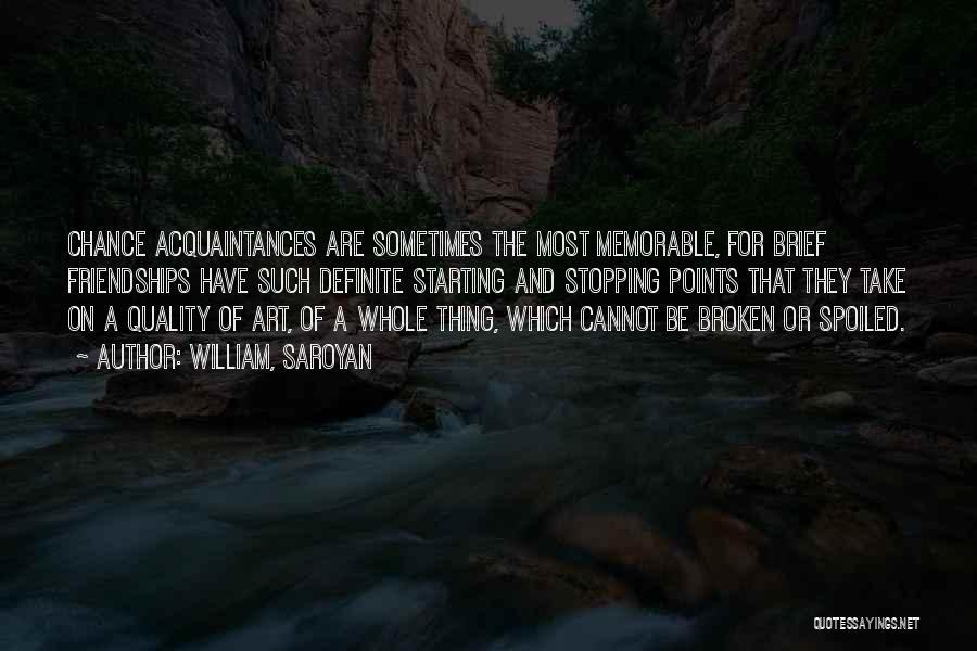 William, Saroyan Quotes: Chance Acquaintances Are Sometimes The Most Memorable, For Brief Friendships Have Such Definite Starting And Stopping Points That They Take