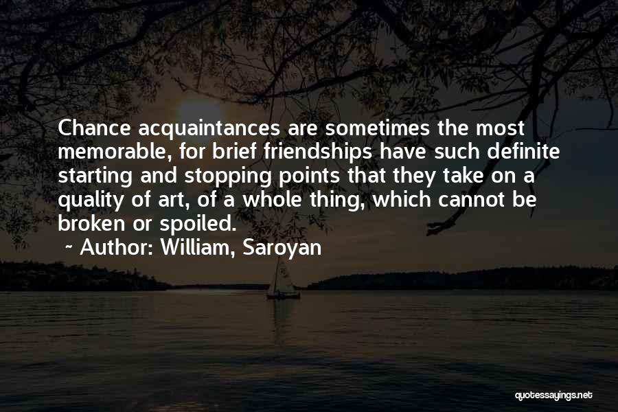William, Saroyan Quotes: Chance Acquaintances Are Sometimes The Most Memorable, For Brief Friendships Have Such Definite Starting And Stopping Points That They Take