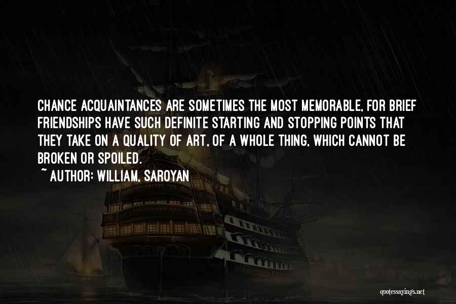 William, Saroyan Quotes: Chance Acquaintances Are Sometimes The Most Memorable, For Brief Friendships Have Such Definite Starting And Stopping Points That They Take