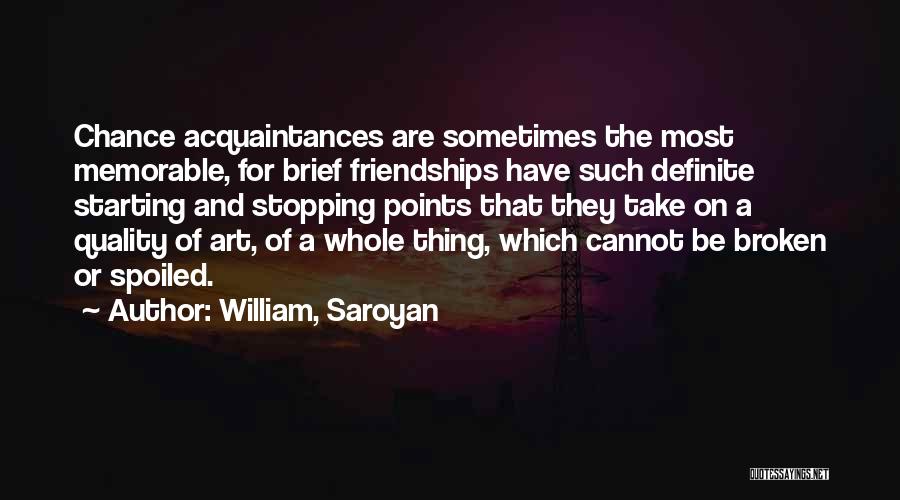 William, Saroyan Quotes: Chance Acquaintances Are Sometimes The Most Memorable, For Brief Friendships Have Such Definite Starting And Stopping Points That They Take
