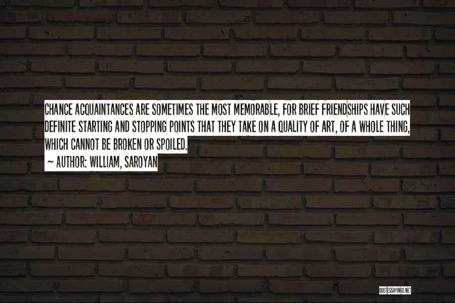 William, Saroyan Quotes: Chance Acquaintances Are Sometimes The Most Memorable, For Brief Friendships Have Such Definite Starting And Stopping Points That They Take