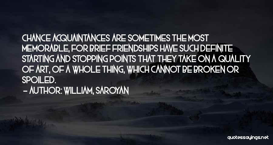 William, Saroyan Quotes: Chance Acquaintances Are Sometimes The Most Memorable, For Brief Friendships Have Such Definite Starting And Stopping Points That They Take