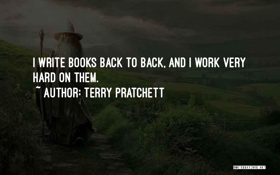 Terry Pratchett Quotes: I Write Books Back To Back, And I Work Very Hard On Them.