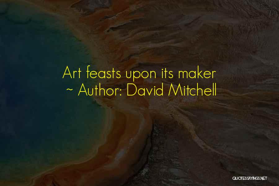 David Mitchell Quotes: Art Feasts Upon Its Maker