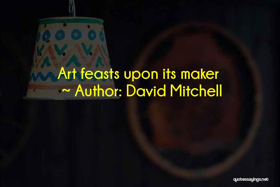 David Mitchell Quotes: Art Feasts Upon Its Maker