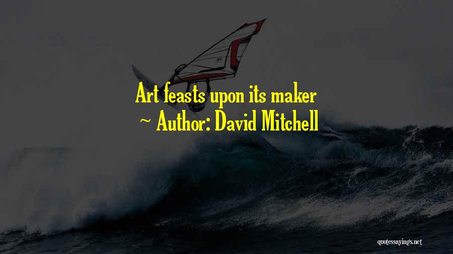 David Mitchell Quotes: Art Feasts Upon Its Maker