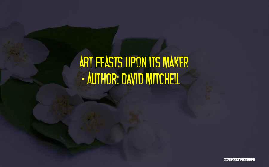David Mitchell Quotes: Art Feasts Upon Its Maker