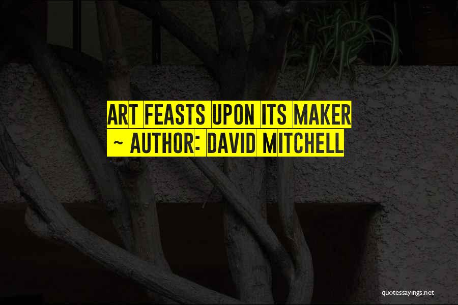 David Mitchell Quotes: Art Feasts Upon Its Maker