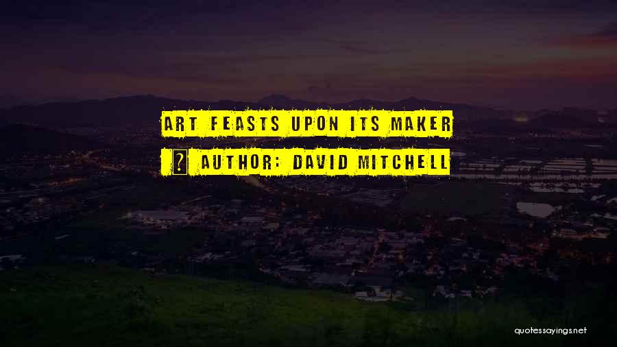 David Mitchell Quotes: Art Feasts Upon Its Maker
