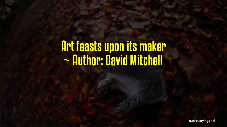 David Mitchell Quotes: Art Feasts Upon Its Maker