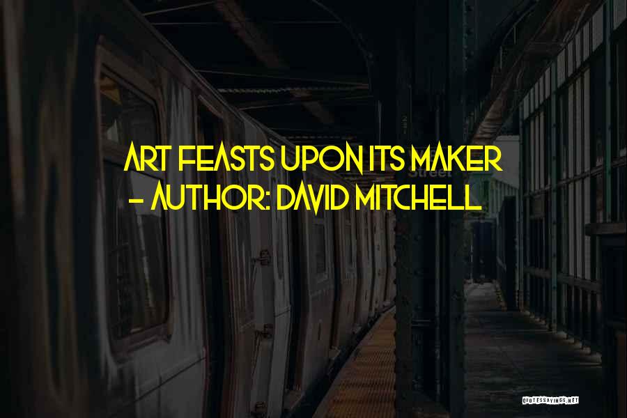 David Mitchell Quotes: Art Feasts Upon Its Maker