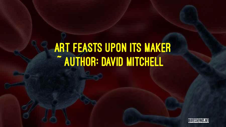 David Mitchell Quotes: Art Feasts Upon Its Maker