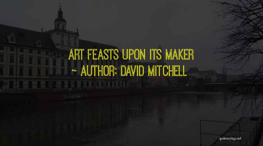David Mitchell Quotes: Art Feasts Upon Its Maker