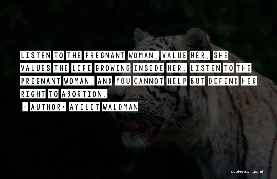 Ayelet Waldman Quotes: Listen To The Pregnant Woman. Value Her. She Values The Life Growing Inside Her. Listen To The Pregnant Woman, And