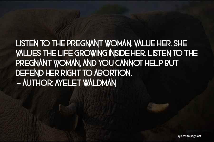 Ayelet Waldman Quotes: Listen To The Pregnant Woman. Value Her. She Values The Life Growing Inside Her. Listen To The Pregnant Woman, And