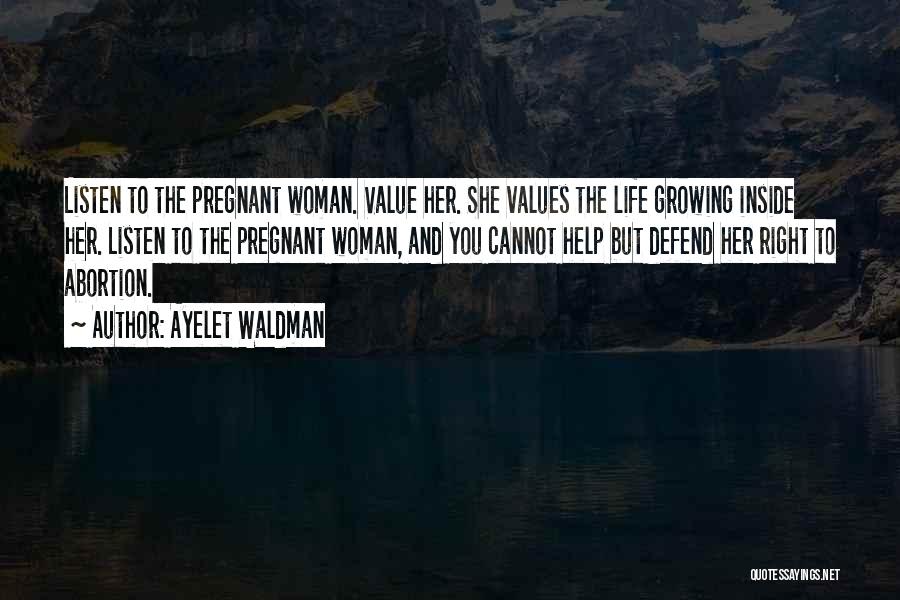 Ayelet Waldman Quotes: Listen To The Pregnant Woman. Value Her. She Values The Life Growing Inside Her. Listen To The Pregnant Woman, And