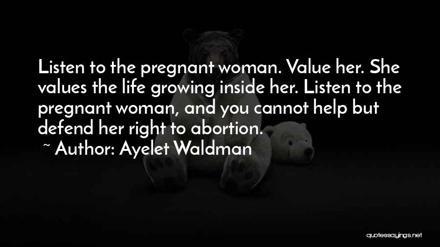 Ayelet Waldman Quotes: Listen To The Pregnant Woman. Value Her. She Values The Life Growing Inside Her. Listen To The Pregnant Woman, And