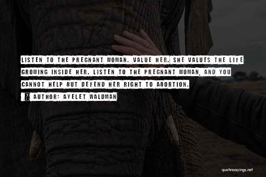 Ayelet Waldman Quotes: Listen To The Pregnant Woman. Value Her. She Values The Life Growing Inside Her. Listen To The Pregnant Woman, And