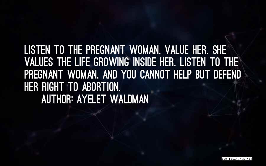 Ayelet Waldman Quotes: Listen To The Pregnant Woman. Value Her. She Values The Life Growing Inside Her. Listen To The Pregnant Woman, And