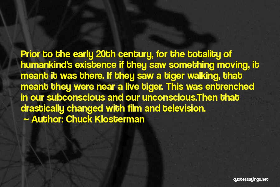 Chuck Klosterman Quotes: Prior To The Early 20th Century, For The Totality Of Humankind's Existence If They Saw Something Moving, It Meant It
