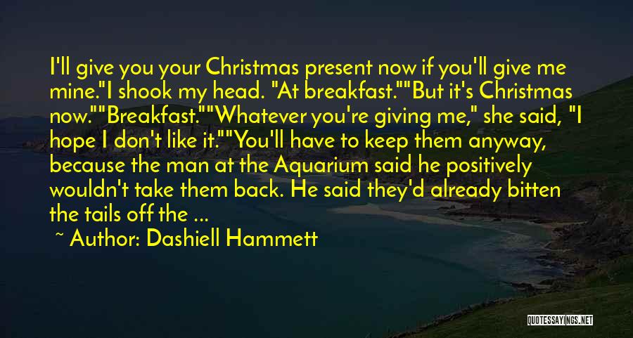 Dashiell Hammett Quotes: I'll Give You Your Christmas Present Now If You'll Give Me Mine.i Shook My Head. At Breakfast.but It's Christmas Now.breakfast.whatever