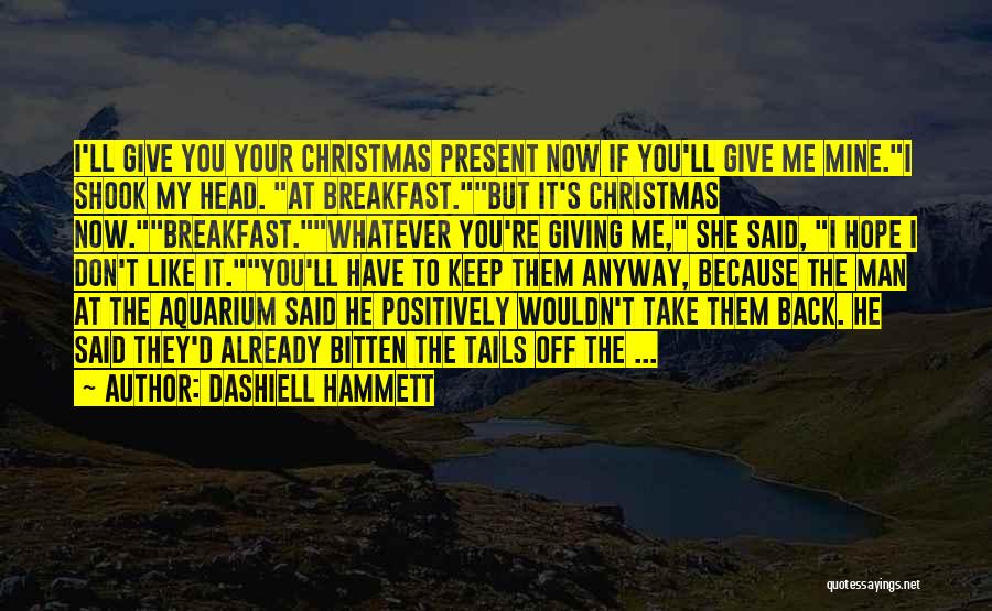 Dashiell Hammett Quotes: I'll Give You Your Christmas Present Now If You'll Give Me Mine.i Shook My Head. At Breakfast.but It's Christmas Now.breakfast.whatever