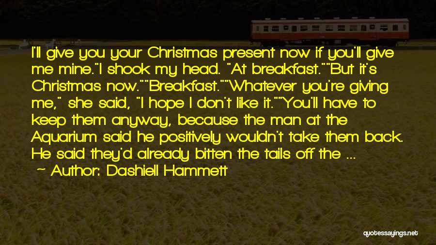 Dashiell Hammett Quotes: I'll Give You Your Christmas Present Now If You'll Give Me Mine.i Shook My Head. At Breakfast.but It's Christmas Now.breakfast.whatever