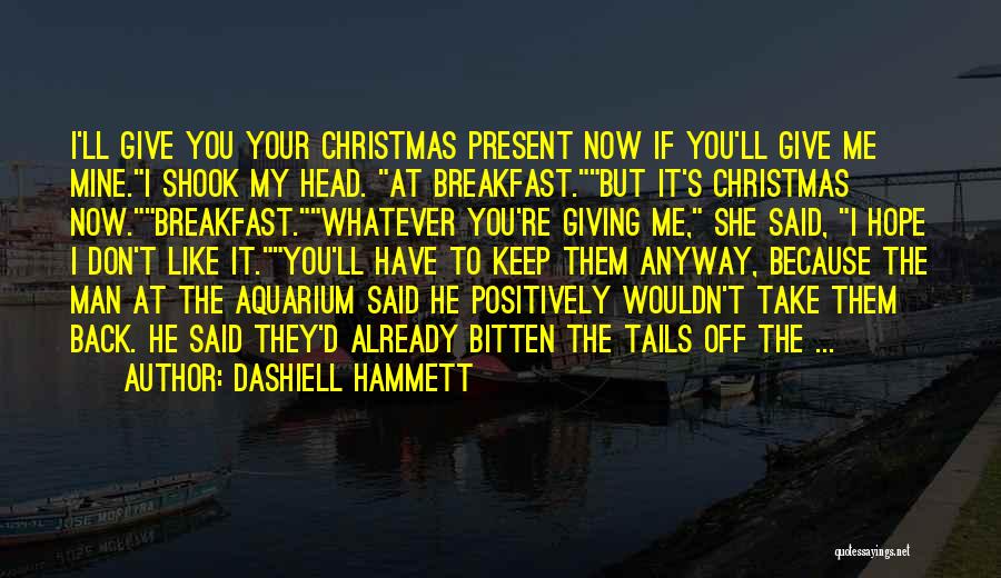 Dashiell Hammett Quotes: I'll Give You Your Christmas Present Now If You'll Give Me Mine.i Shook My Head. At Breakfast.but It's Christmas Now.breakfast.whatever