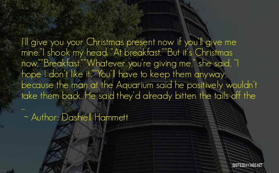 Dashiell Hammett Quotes: I'll Give You Your Christmas Present Now If You'll Give Me Mine.i Shook My Head. At Breakfast.but It's Christmas Now.breakfast.whatever