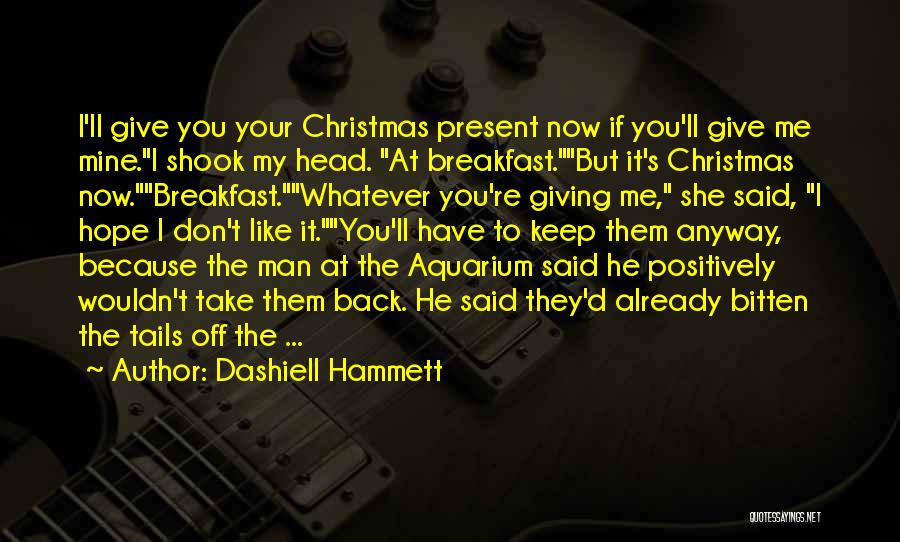 Dashiell Hammett Quotes: I'll Give You Your Christmas Present Now If You'll Give Me Mine.i Shook My Head. At Breakfast.but It's Christmas Now.breakfast.whatever