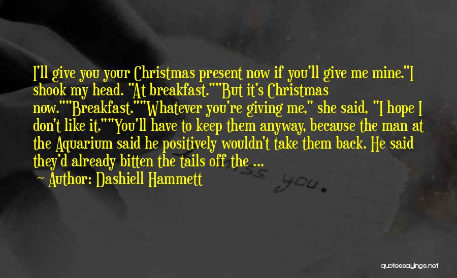 Dashiell Hammett Quotes: I'll Give You Your Christmas Present Now If You'll Give Me Mine.i Shook My Head. At Breakfast.but It's Christmas Now.breakfast.whatever