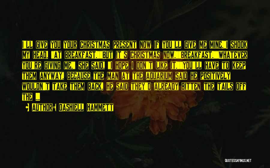 Dashiell Hammett Quotes: I'll Give You Your Christmas Present Now If You'll Give Me Mine.i Shook My Head. At Breakfast.but It's Christmas Now.breakfast.whatever