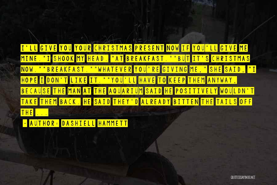 Dashiell Hammett Quotes: I'll Give You Your Christmas Present Now If You'll Give Me Mine.i Shook My Head. At Breakfast.but It's Christmas Now.breakfast.whatever