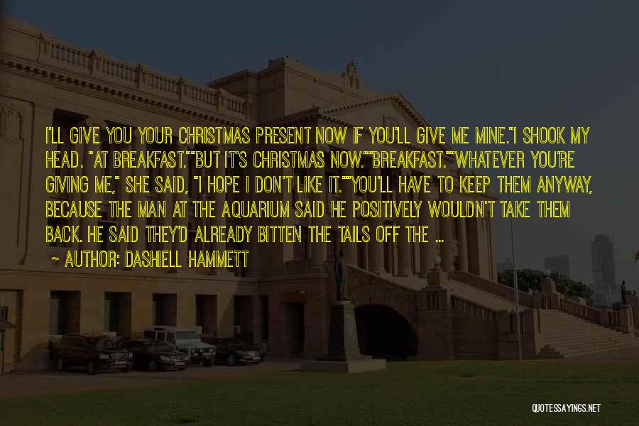 Dashiell Hammett Quotes: I'll Give You Your Christmas Present Now If You'll Give Me Mine.i Shook My Head. At Breakfast.but It's Christmas Now.breakfast.whatever