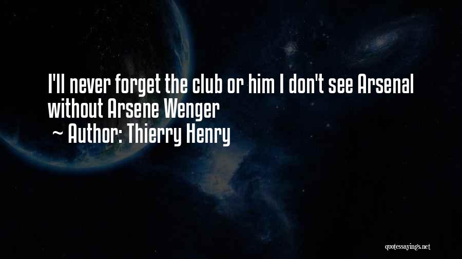 Thierry Henry Quotes: I'll Never Forget The Club Or Him I Don't See Arsenal Without Arsene Wenger