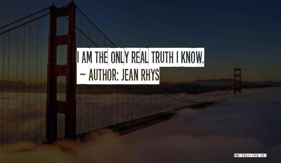 Jean Rhys Quotes: I Am The Only Real Truth I Know.