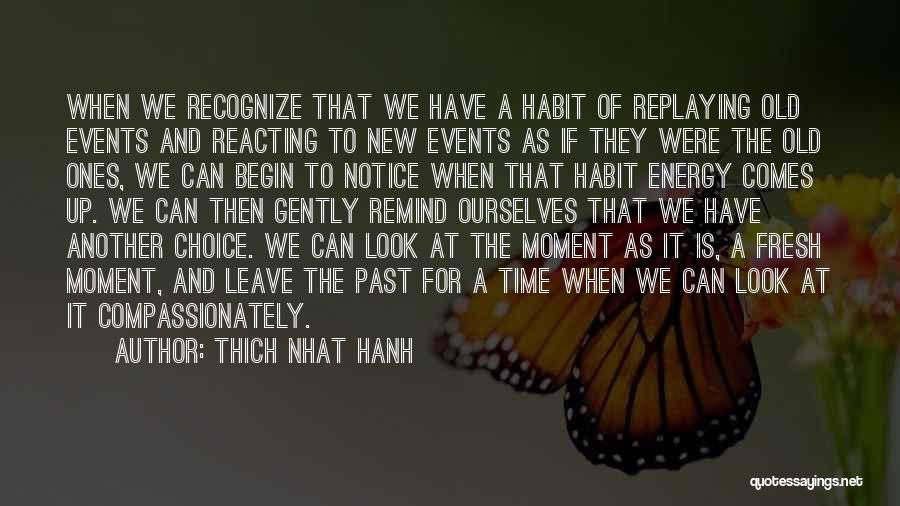 Thich Nhat Hanh Quotes: When We Recognize That We Have A Habit Of Replaying Old Events And Reacting To New Events As If They